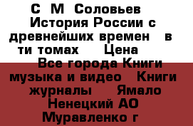 С. М. Соловьев,  «История России с древнейших времен» (в 29-ти томах.) › Цена ­ 370 000 - Все города Книги, музыка и видео » Книги, журналы   . Ямало-Ненецкий АО,Муравленко г.